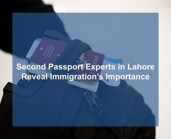 Immigration's importance by second passport experts in Lahore